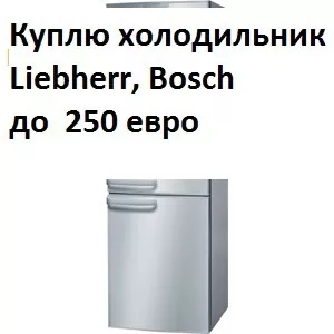 Куплю холодильник BOSH , Liebherr,  Simens .. до 250 евро